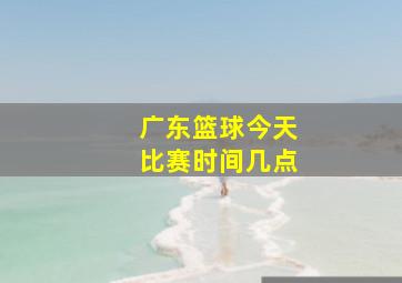 广东篮球今天比赛时间几点