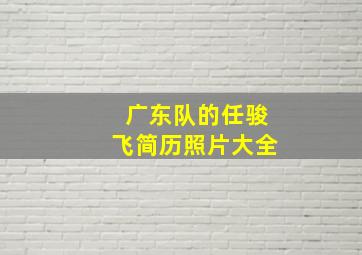 广东队的任骏飞简历照片大全