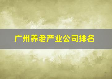 广州养老产业公司排名