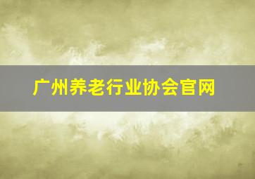 广州养老行业协会官网