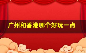 广州和香港哪个好玩一点