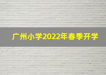 广州小学2022年春季开学