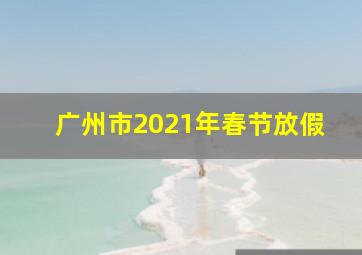 广州市2021年春节放假