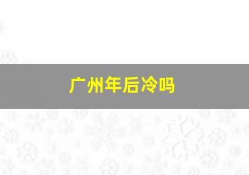 广州年后冷吗