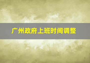 广州政府上班时间调整