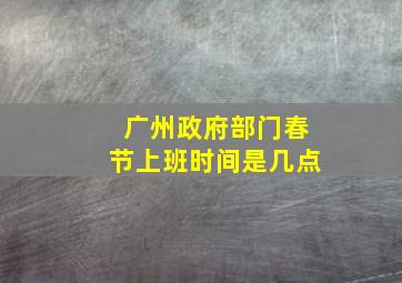 广州政府部门春节上班时间是几点