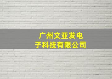 广州文亚发电子科技有限公司