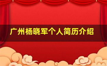 广州杨晓军个人简历介绍