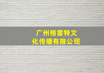 广州格雷特文化传播有限公司