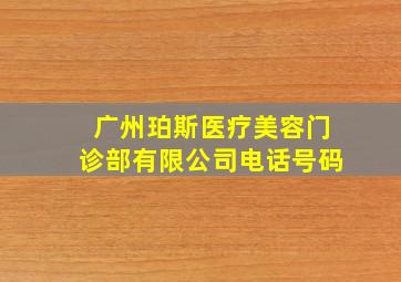 广州珀斯医疗美容门诊部有限公司电话号码