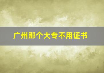 广州那个大专不用证书