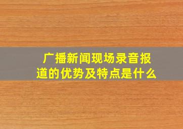 广播新闻现场录音报道的优势及特点是什么