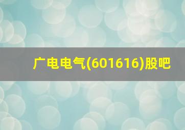 广电电气(601616)股吧