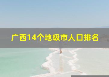 广西14个地级市人口排名