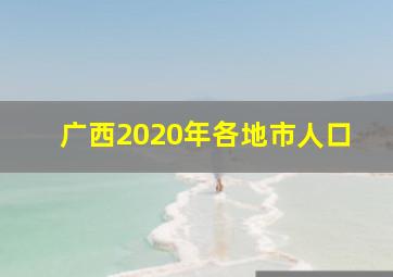 广西2020年各地市人口