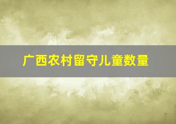 广西农村留守儿童数量