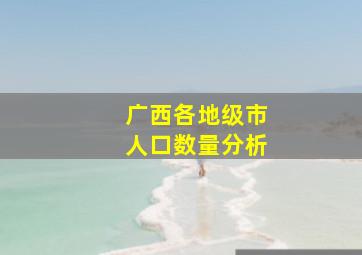 广西各地级市人口数量分析