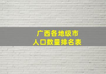 广西各地级市人口数量排名表