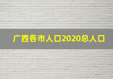 广西各市人口2020总人口