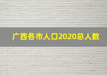 广西各市人口2020总人数