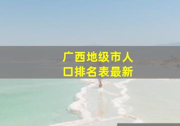 广西地级市人口排名表最新