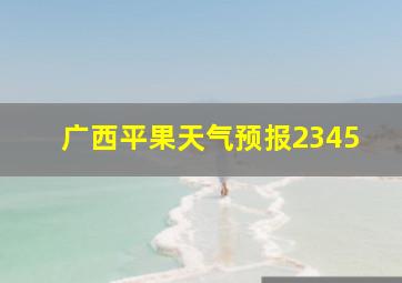 广西平果天气预报2345