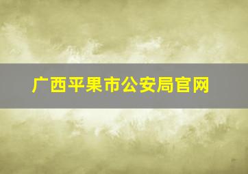 广西平果市公安局官网