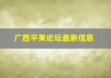 广西平果论坛最新信息