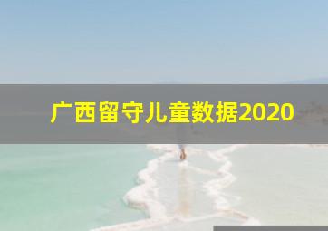 广西留守儿童数据2020