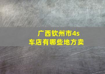 广西钦州市4s车店有哪些地方卖