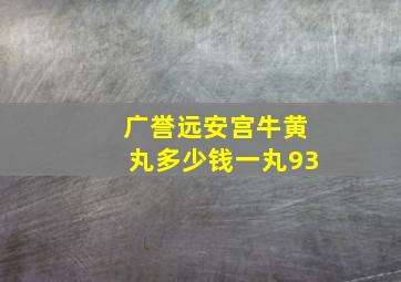 广誉远安宫牛黄丸多少钱一丸93