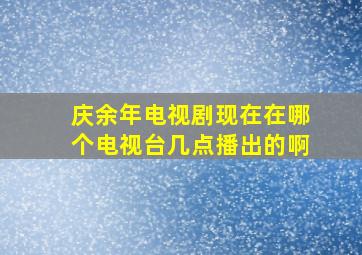 庆余年电视剧现在在哪个电视台几点播出的啊