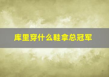 库里穿什么鞋拿总冠军