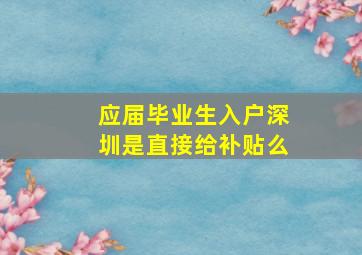 应届毕业生入户深圳是直接给补贴么