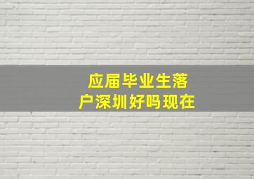 应届毕业生落户深圳好吗现在