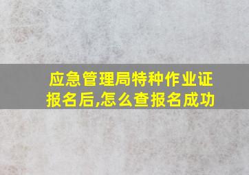 应急管理局特种作业证报名后,怎么查报名成功