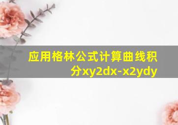 应用格林公式计算曲线积分xy2dx-x2ydy