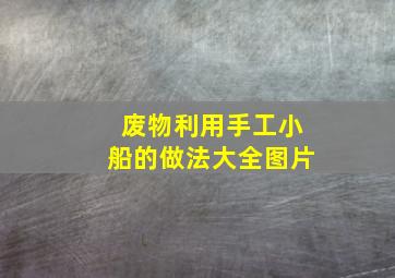 废物利用手工小船的做法大全图片