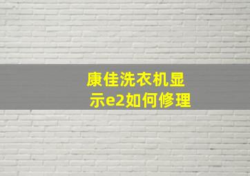 康佳洗衣机显示e2如何修理