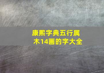 康熙字典五行属木14画的字大全