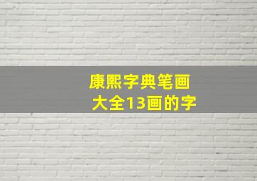 康熙字典笔画大全13画的字