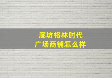 廊坊格林时代广场商铺怎么样