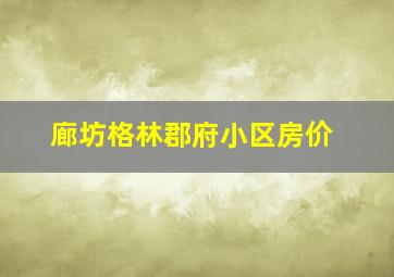 廊坊格林郡府小区房价