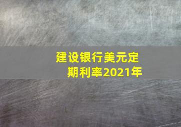 建设银行美元定期利率2021年