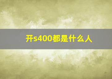 开s400都是什么人