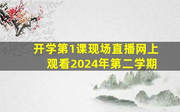 开学第1课现场直播网上观看2024年第二学期