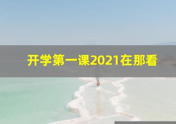 开学第一课2021在那看