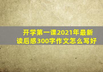 开学第一课2021年最新读后感300字作文怎么写好