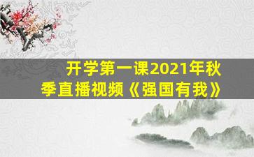 开学第一课2021年秋季直播视频《强国有我》