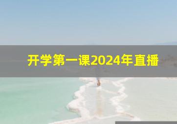 开学第一课2024年直播